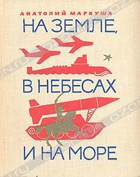 Анатолий Маркуша - На земле, в небесах и на море