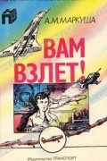Анатолий Маркуша - Вам взлет!