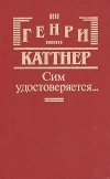 Генри Каттнер - Сим удостоверяется… (сборник)