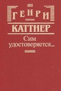 Генри Каттнер - Сим удостоверяется… (сборник)