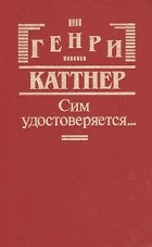 Генри Каттнер - Сим удостоверяется… (сборник)