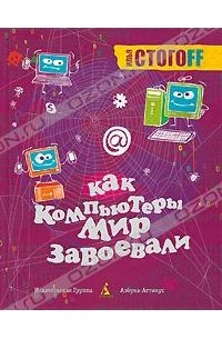 Илья Стогоff - Как компьютеры мир завоевали