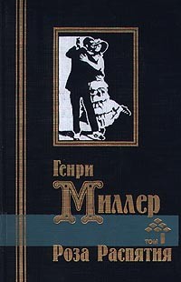 Генри Миллер - Роза Распятия. В двух томах. Том 1 (сборник)