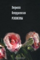 Людмила Петрушевская - Реквиемы (сборник)