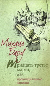 Михаил Бару - Тридцать третье марта, или Провинциальные записки