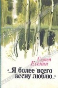 Сергей Есенин - "...Я более всего весну люблю..." (сборник)