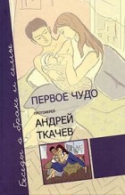 протоиерей Андрей Ткачев - Первое чудо. Беседы о браке и семье
