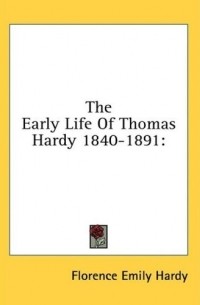Florence Emily Hardy - The Early Life Of Thomas Hardy 1840-1891