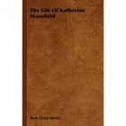 Ruth Elvish Mantz - The Life Of Katherine Mansfield