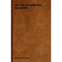 Ruth Elvish Mantz - The Life Of Katherine Mansfield