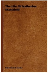 Ruth Elvish Mantz - The Life Of Katherine Mansfield