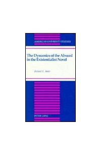 Richard E. Baker - The Dynamics of the Absurd in the Existentialist Novel (American University Studies Series XIX, General Literature)
