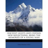 Ford Madox Ford - Ancient lights and certain new reflections, being the memories of a young man