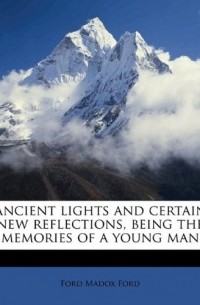 Ford Madox Ford - Ancient lights and certain new reflections, being the memories of a young man