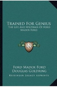 Douglas Goldring - Trained For Genius: The Life And Writings Of Ford Madox Ford