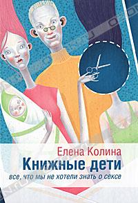 Елена Колина - Книжные дети. Все, что мы не хотели знать о сексе