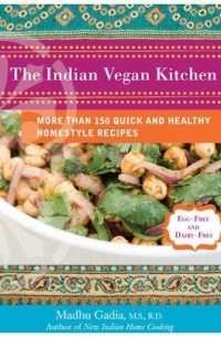 Madhu Gadia - The Indian Vegan Kitchen: More Than 150 Quick and Healthy Homestyle Recipes