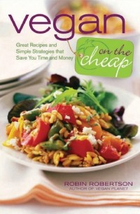 Робин Робертсон - Vegan on the Cheap: Great Recipes and Simple Strategies That Save You Time and Money