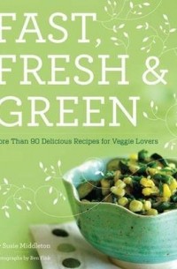 Susie Middleton - Fast, Fresh & Green: More Than 90 Delicious Recipes for Veggie Lovers