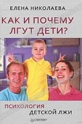 Елена Николаева - Как и почему лгут дети? Психология детской лжи