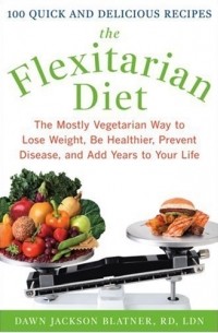 Dawn Jackson Blatner - The Flexitarian Diet: The Mostly Vegetarian Way to Lose Weight, Be Healthier, Prevent Disease, and Add Years to Your Life