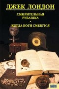 Джек Лондон - Смирительная рубашка. Когда боги смеются (сборник)