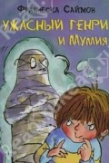 Саймон Франческа - Ужасный Генри и Мумия (сборник)
