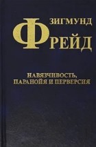 Зигмунд Фрейд - Собрание сочинений в 10 томах. Том 7. Навязчивость, паранойя и перверсия (сборник)