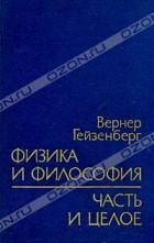 Вернер Гейзенберг - Физика и философия. Часть и целое