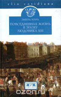 Эмиль Мань - Повседневная жизнь в эпоху Людовика XIII