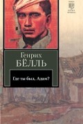 Генрих Бёлль - Где ты был, Адам?