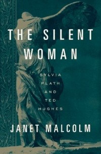 Джанет Малколм - The Silent Woman: Sylvia Plath and Ted Hughes