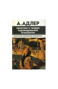 Альфред Адлер - Практика и теория индивидуальной психологии