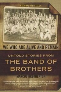 Маркус Бразертон - We Who Are Alive and Remain: Untold Stories from the Band of Brothers