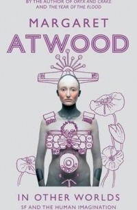 Margaret Atwood - In Other Worlds: Science Fiction and the Human Imagination