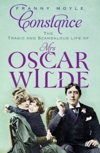 Franny Moyle - Constance: The Tragic and Scandalous Life of Mrs Oscar Wilde