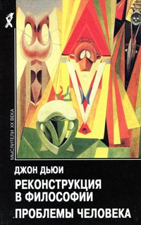 Джон Дьюи - Реконструкция в философии. Проблемы человека