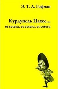 Эрнст Тэадор Амадэй Гофман - Курдупель Цахес... et cetera, et cetera, et cetera (сборник)
