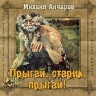 Михаил Анчаров - Прыгай, старик, прыгай!