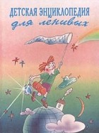 без автора - Детская энциклопедия для ленивых