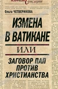 Ольга Четверикова - Измена в Ватикане, или Заговор пап против христианства