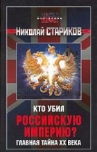 Николай Стариков - Кто убил Российскую Империю? Главная тайна XX века