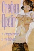Стефан Цвейг - О страстях и пороках (сборник)