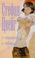 Стефан Цвейг - О страстях и пороках (сборник)