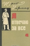 Юрий Герман - Я отвечаю за все