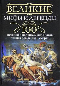 И. А. Мудрова - Великие мифы и легенды. 100 историй о подвигах, мире богов, тайнах рождения и смерти
