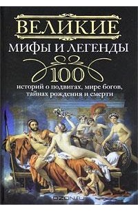 И. А. Мудрова - Великие мифы и легенды. 100 историй о подвигах, мире богов, тайнах рождения и смерти