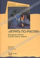  - &quot;Играть по-русски&quot;. Психодрама в России: истории, смыслы, символы (сборник)