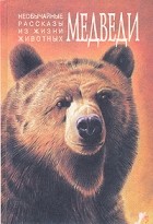 Антология - Необычайные рассказы из жизни животных. Медведи. Тигры