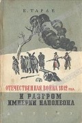 Е. Тарле - Отечественная война 1812 года и разгром империи Наполеона